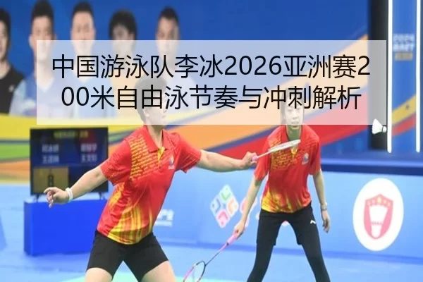 中国游泳队李冰2026亚洲赛200米自由泳节奏与冲刺解析