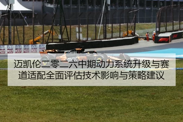 迈凯伦二零二六中期动力系统升级与赛道适配全面评估技术影响与策略建议