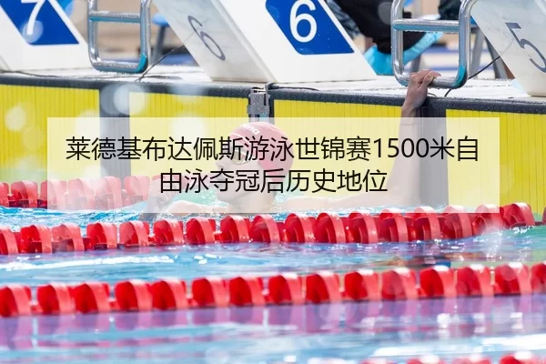 莱德基布达佩斯游泳世锦赛1500米自由泳夺冠后历史地位