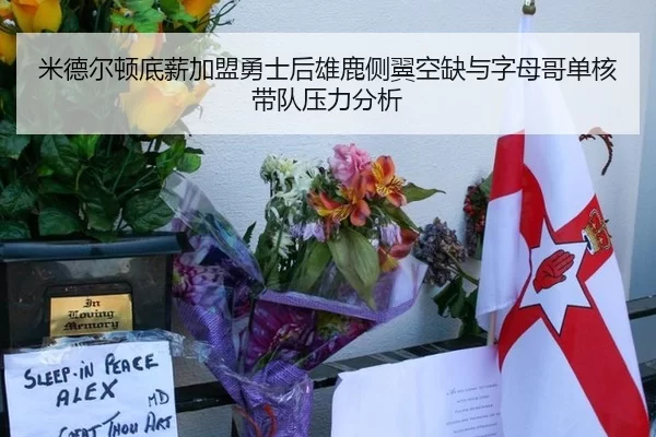 米德尔顿底薪加盟勇士后雄鹿侧翼空缺与字母哥单核带队压力分析